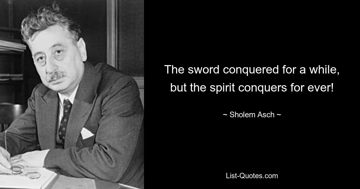 The sword conquered for a while, but the spirit conquers for ever! — © Sholem Asch