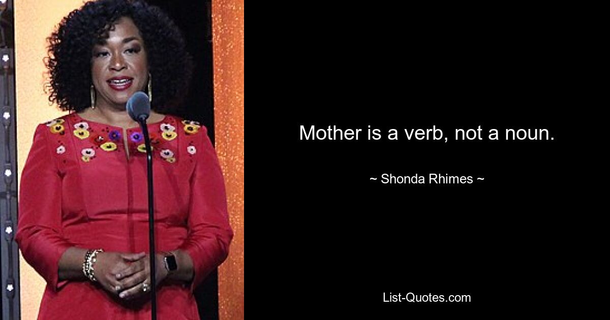 Mother is a verb, not a noun. — © Shonda Rhimes