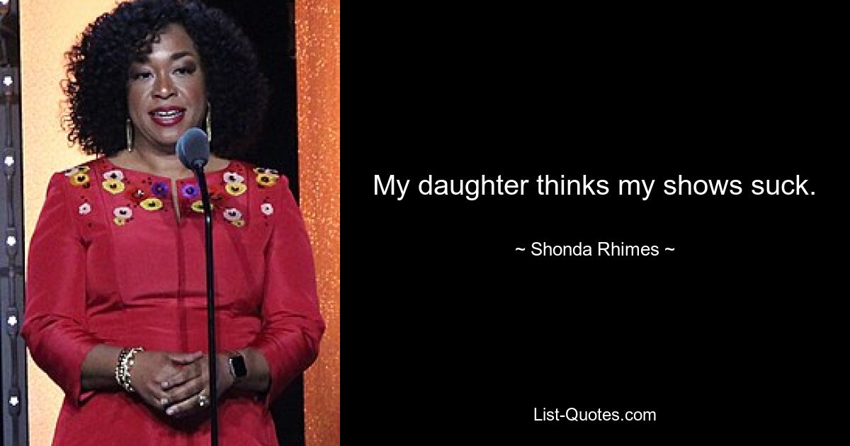 My daughter thinks my shows suck. — © Shonda Rhimes