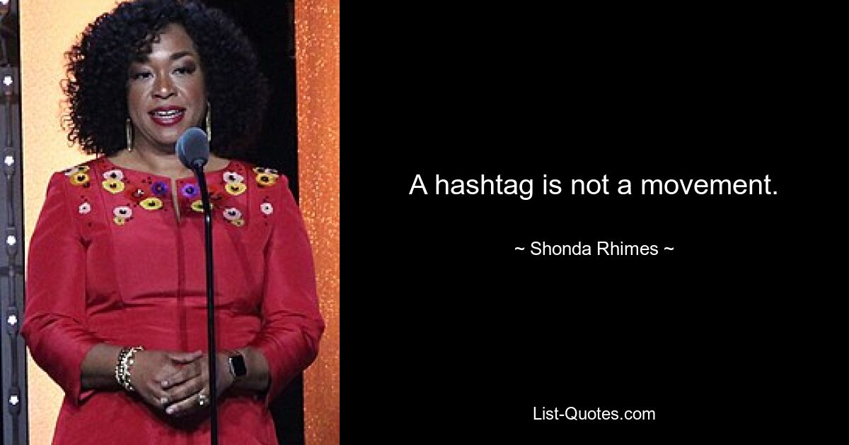 A hashtag is not a movement. — © Shonda Rhimes