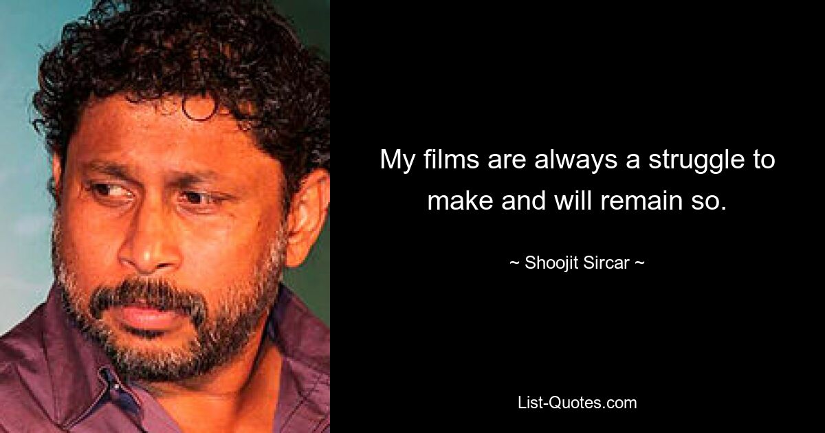 My films are always a struggle to make and will remain so. — © Shoojit Sircar