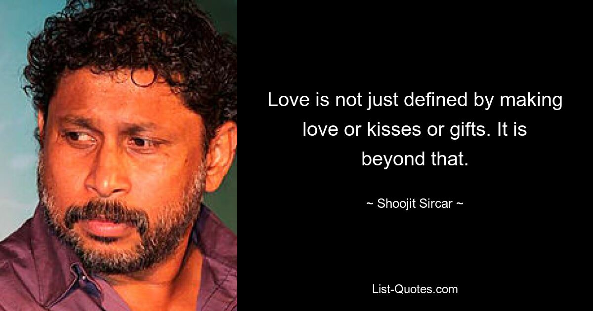 Love is not just defined by making love or kisses or gifts. It is beyond that. — © Shoojit Sircar