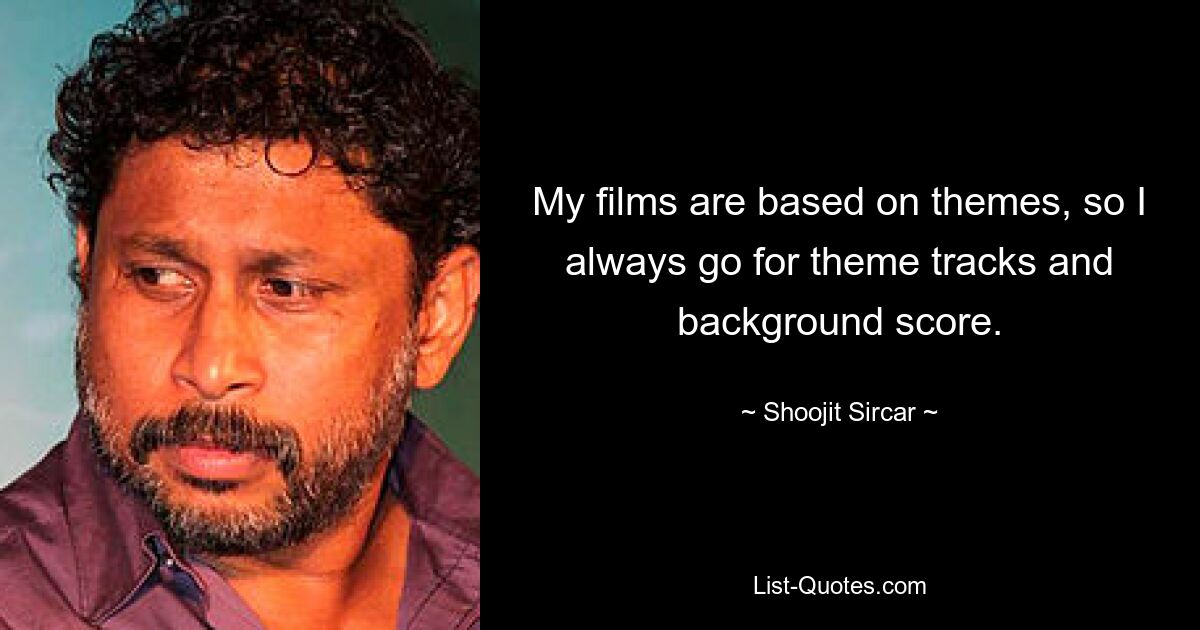 My films are based on themes, so I always go for theme tracks and background score. — © Shoojit Sircar