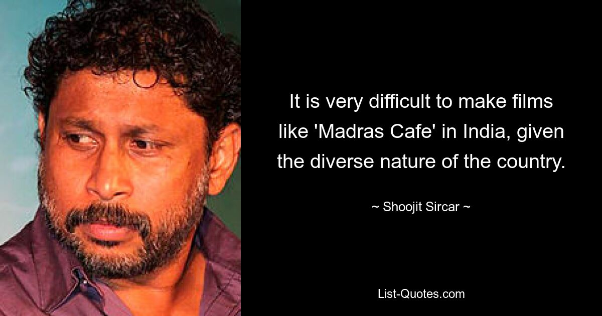 It is very difficult to make films like 'Madras Cafe' in India, given the diverse nature of the country. — © Shoojit Sircar