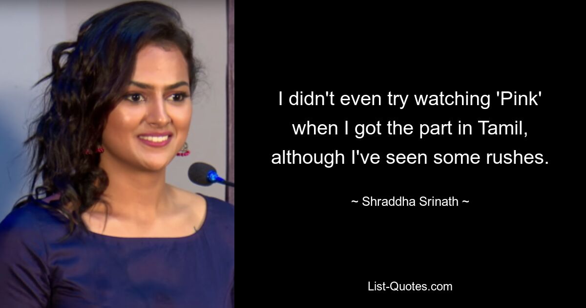 I didn't even try watching 'Pink' when I got the part in Tamil, although I've seen some rushes. — © Shraddha Srinath