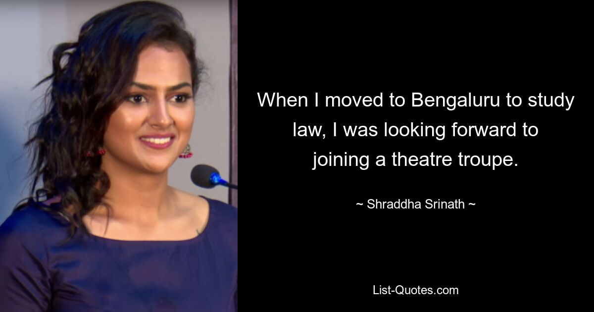 When I moved to Bengaluru to study law, I was looking forward to joining a theatre troupe. — © Shraddha Srinath