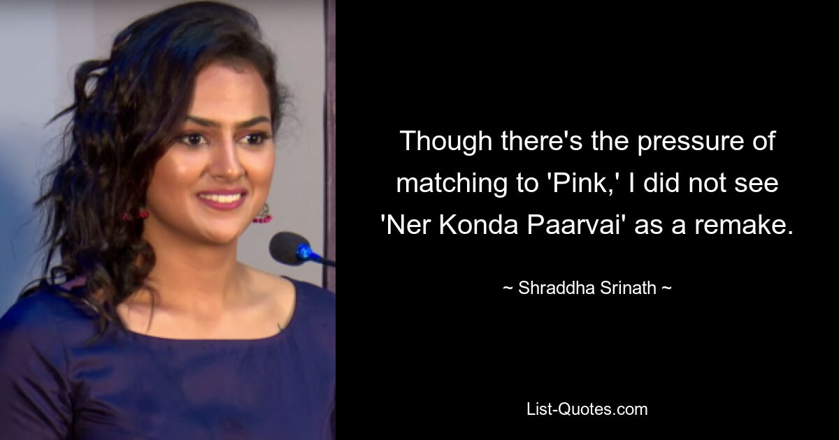 Though there's the pressure of matching to 'Pink,' I did not see 'Ner Konda Paarvai' as a remake. — © Shraddha Srinath