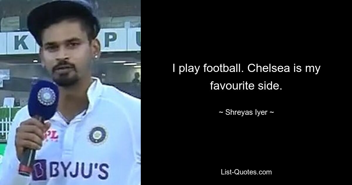 I play football. Chelsea is my favourite side. — © Shreyas Iyer