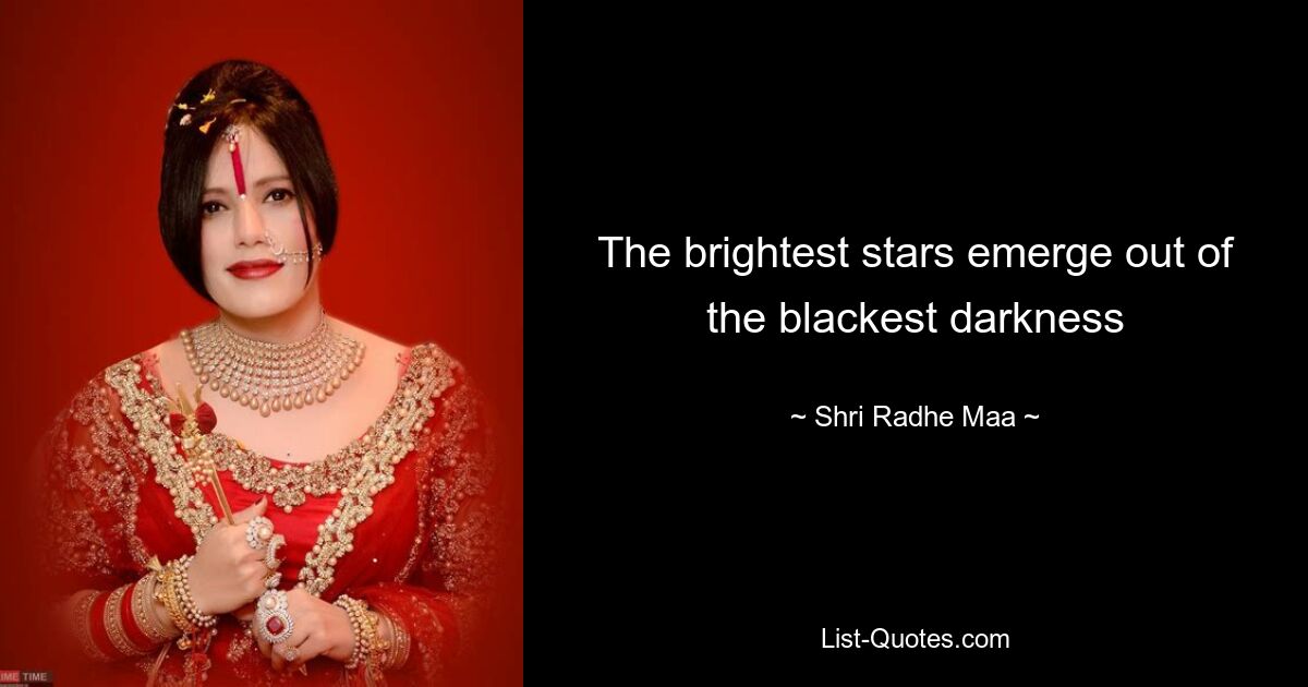 The brightest stars emerge out of the blackest darkness — © Shri Radhe Maa