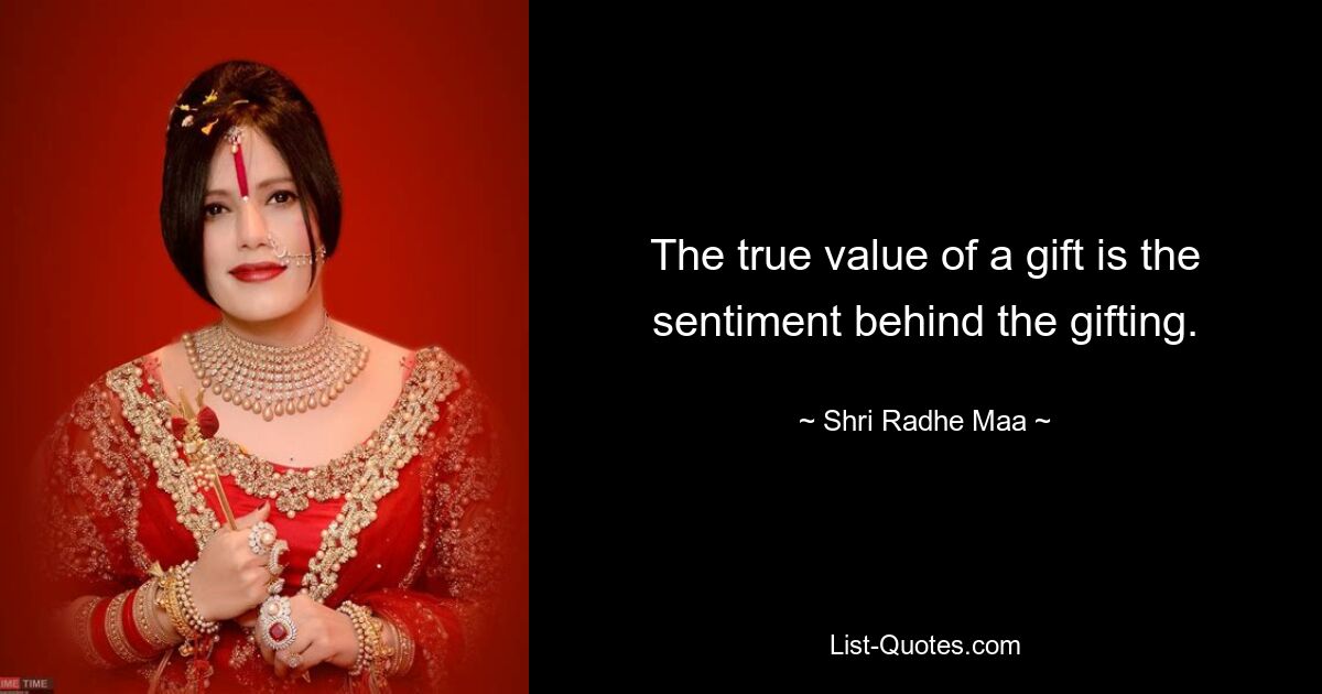 The true value of a gift is the sentiment behind the gifting. — © Shri Radhe Maa