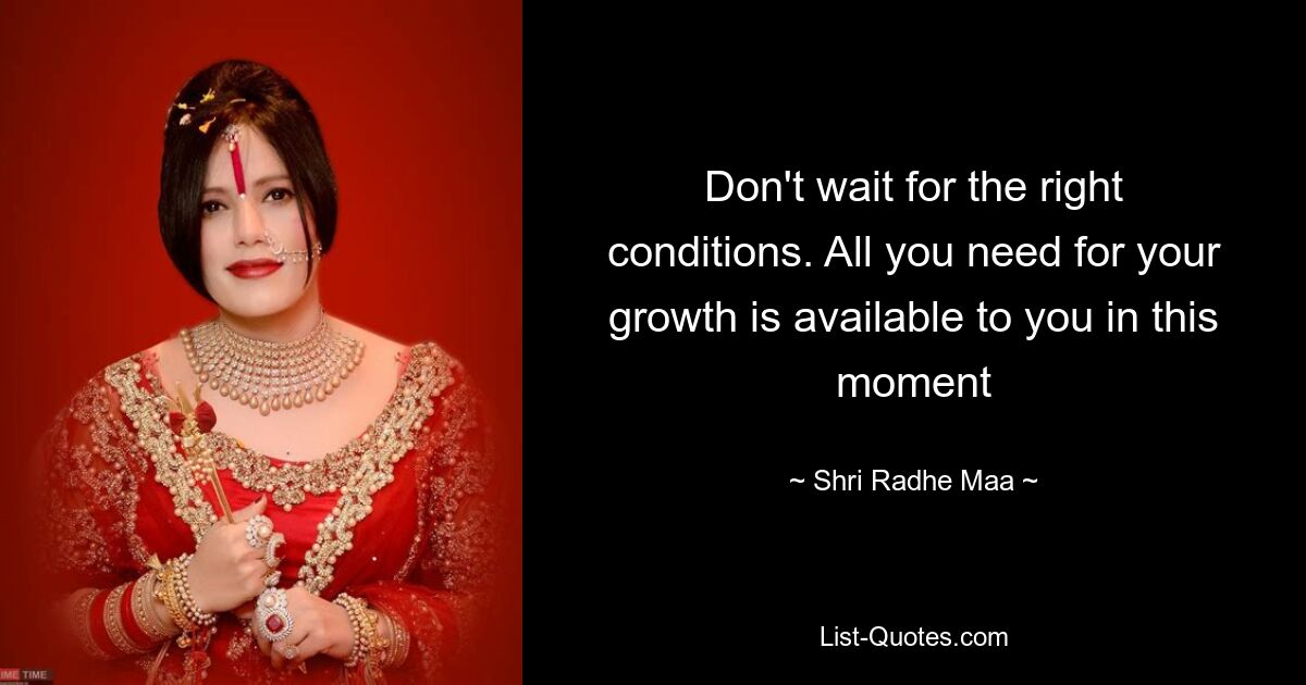 Don't wait for the right conditions. All you need for your growth is available to you in this moment — © Shri Radhe Maa