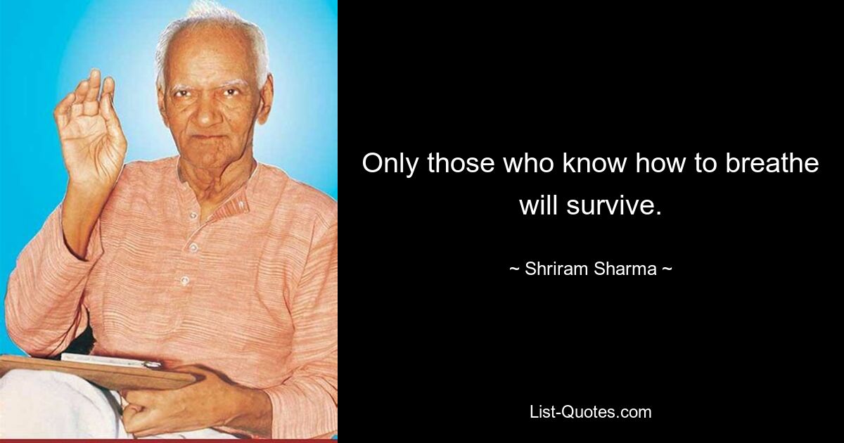 Only those who know how to breathe will survive. — © Shriram Sharma