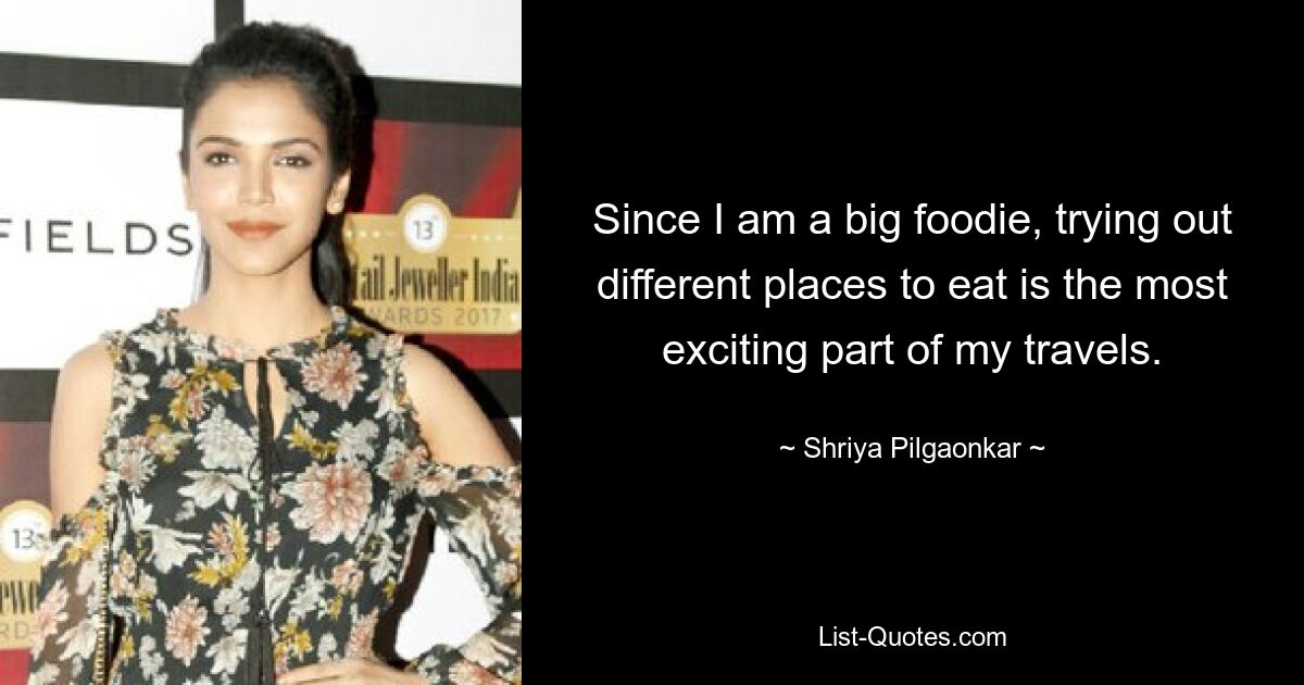 Since I am a big foodie, trying out different places to eat is the most exciting part of my travels. — © Shriya Pilgaonkar