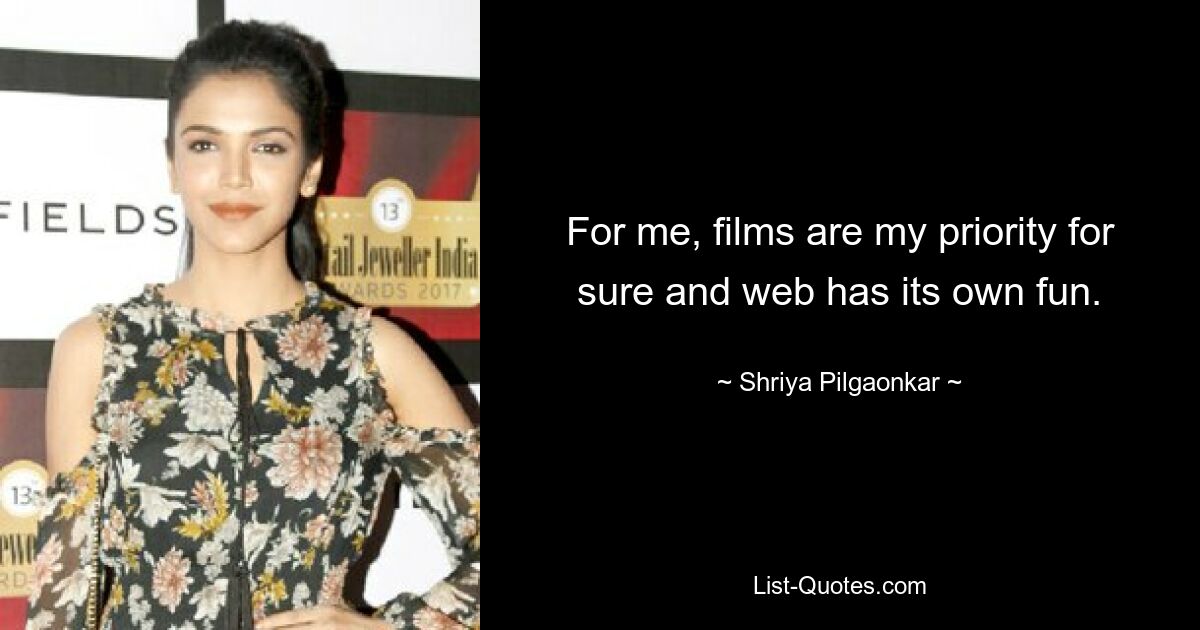 For me, films are my priority for sure and web has its own fun. — © Shriya Pilgaonkar