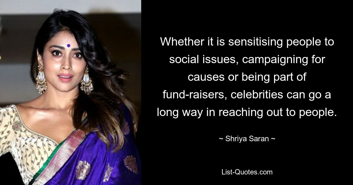 Whether it is sensitising people to social issues, campaigning for causes or being part of fund-raisers, celebrities can go a long way in reaching out to people. — © Shriya Saran