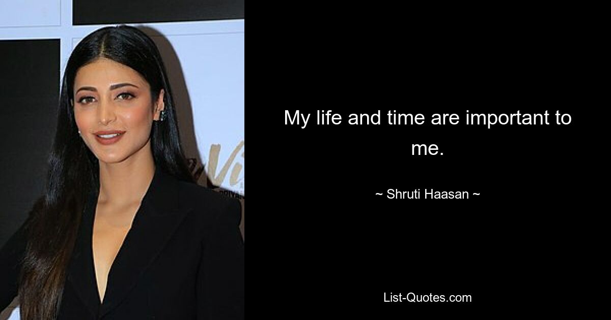 My life and time are important to me. — © Shruti Haasan