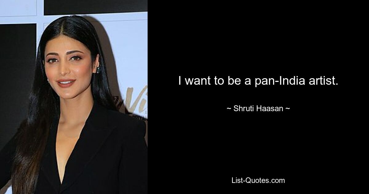 I want to be a pan-India artist. — © Shruti Haasan