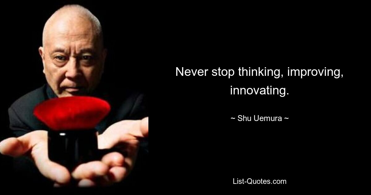 Never stop thinking, improving, innovating. — © Shu Uemura