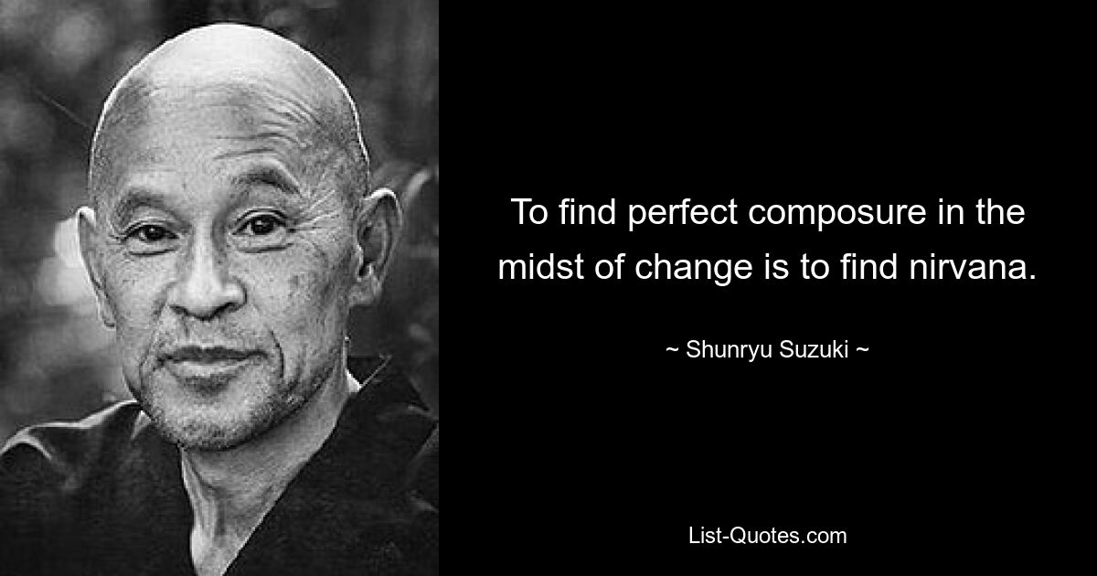 To find perfect composure in the midst of change is to find nirvana. — © Shunryu Suzuki