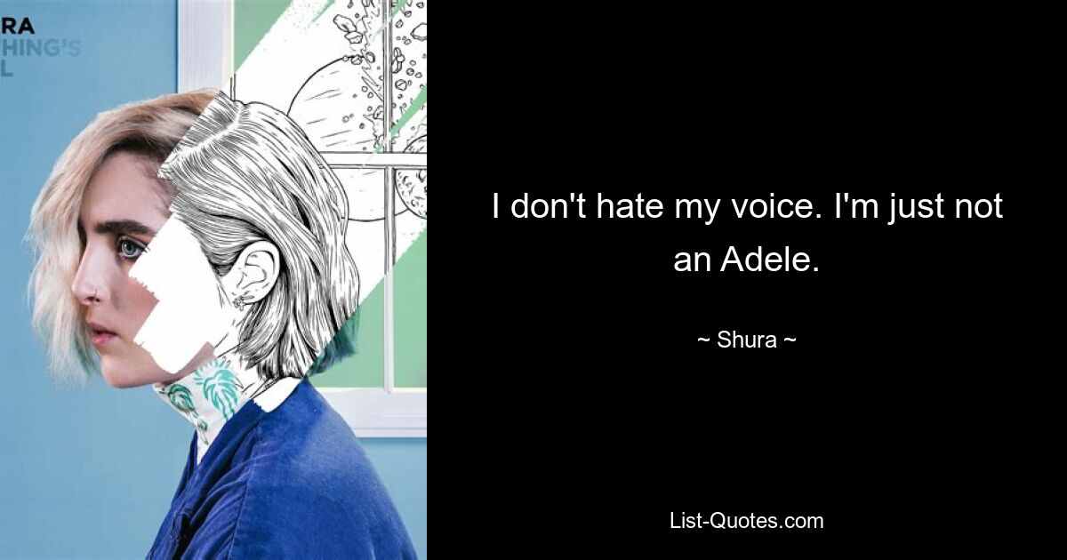 I don't hate my voice. I'm just not an Adele. — © Shura