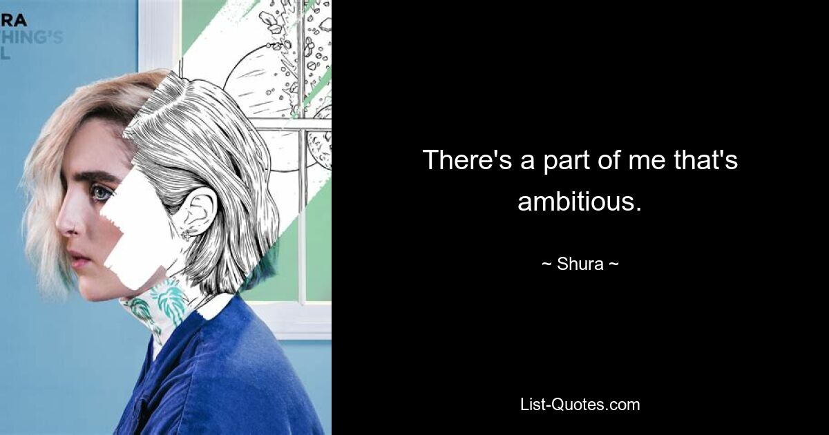 There's a part of me that's ambitious. — © Shura