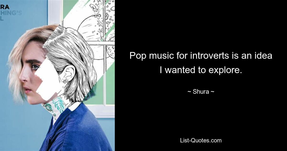 Pop music for introverts is an idea I wanted to explore. — © Shura