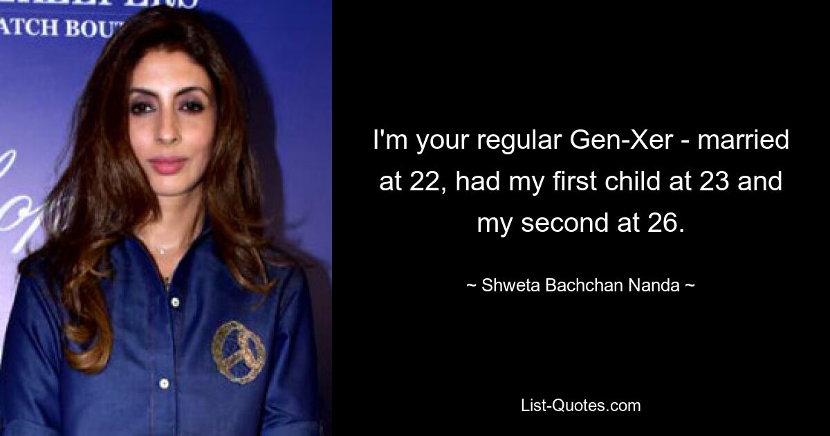 I'm your regular Gen-Xer - married at 22, had my first child at 23 and my second at 26. — © Shweta Bachchan Nanda