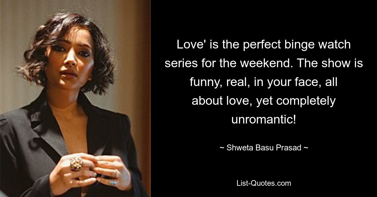 Love' is the perfect binge watch series for the weekend. The show is funny, real, in your face, all about love, yet completely unromantic! — © Shweta Basu Prasad