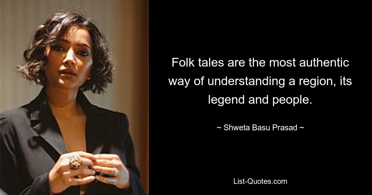 Folk tales are the most authentic way of understanding a region, its legend and people. — © Shweta Basu Prasad