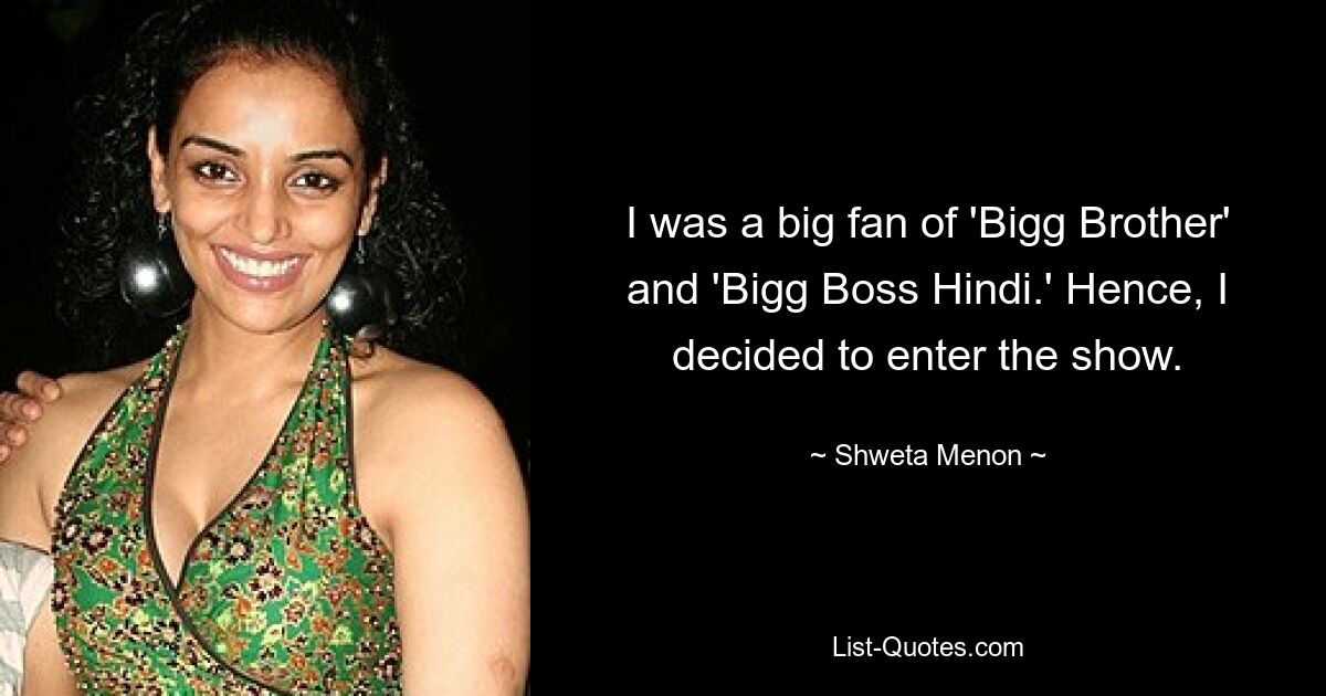 I was a big fan of 'Bigg Brother' and 'Bigg Boss Hindi.' Hence, I decided to enter the show. — © Shweta Menon