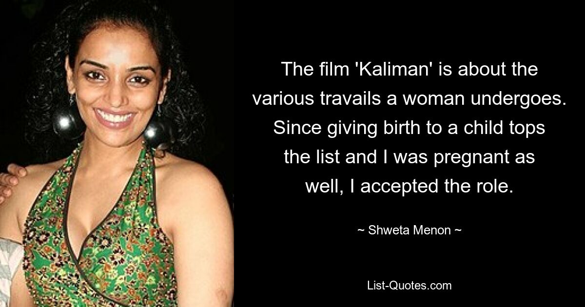 The film 'Kaliman' is about the various travails a woman undergoes. Since giving birth to a child tops the list and I was pregnant as well, I accepted the role. — © Shweta Menon