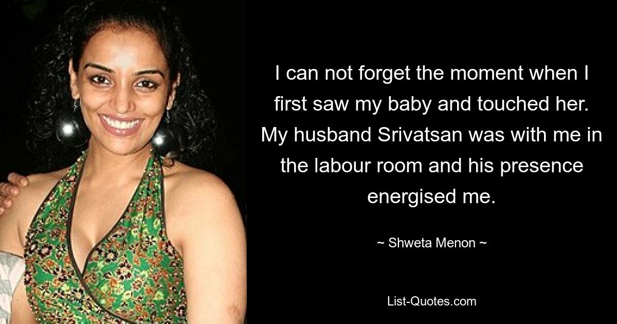 I can not forget the moment when I first saw my baby and touched her. My husband Srivatsan was with me in the labour room and his presence energised me. — © Shweta Menon