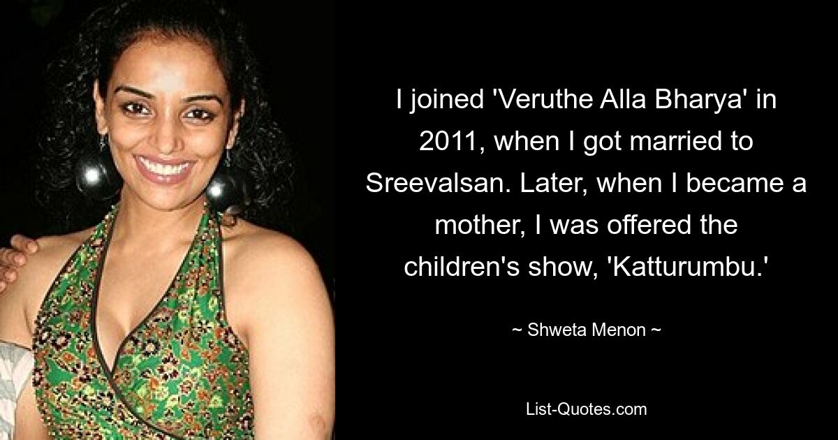 I joined 'Veruthe Alla Bharya' in 2011, when I got married to Sreevalsan. Later, when I became a mother, I was offered the children's show, 'Katturumbu.' — © Shweta Menon