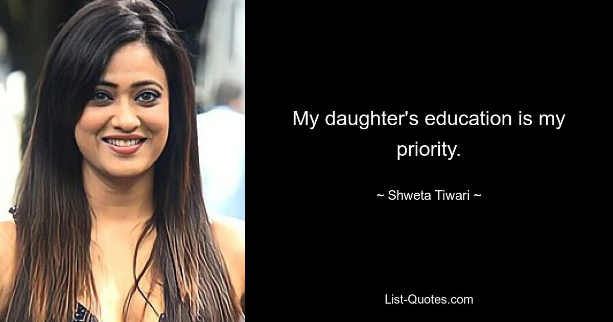 My daughter's education is my priority. — © Shweta Tiwari