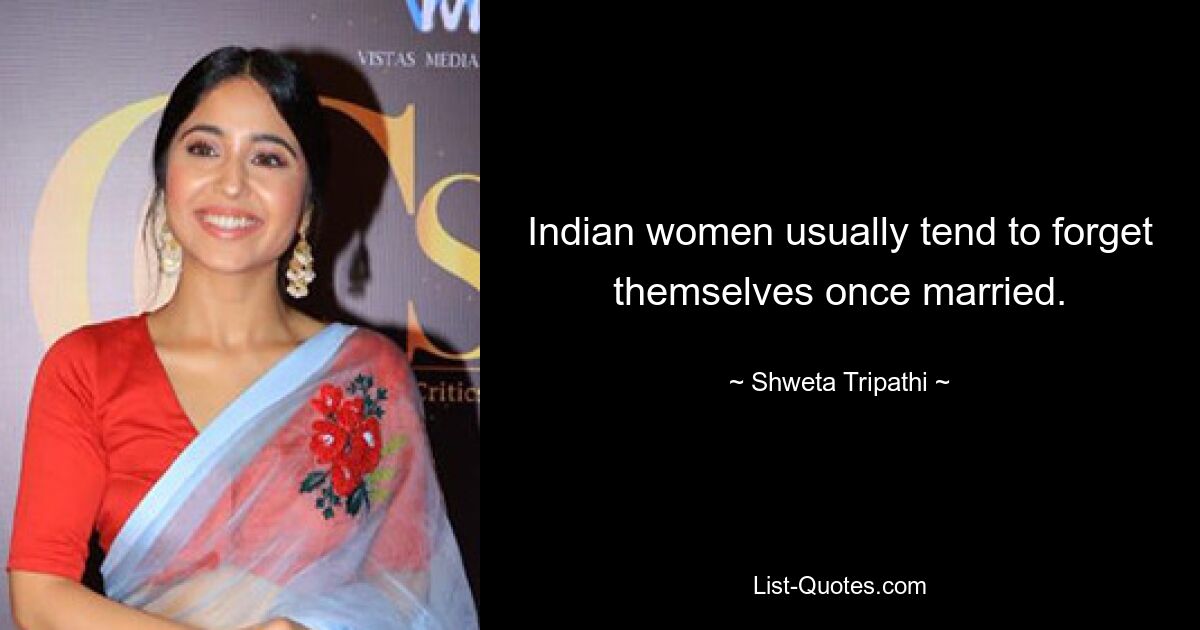 Indian women usually tend to forget themselves once married. — © Shweta Tripathi