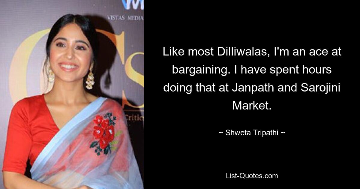 Like most Dilliwalas, I'm an ace at bargaining. I have spent hours doing that at Janpath and Sarojini Market. — © Shweta Tripathi