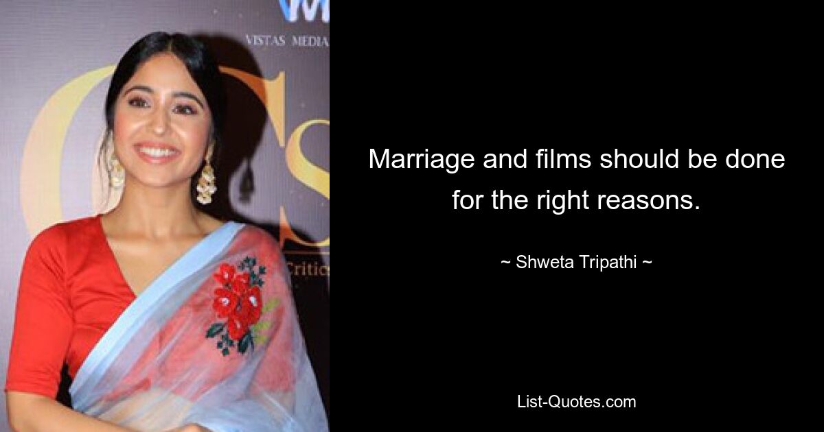 Marriage and films should be done for the right reasons. — © Shweta Tripathi