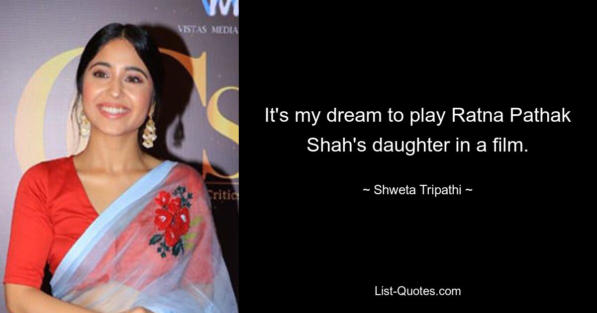 It's my dream to play Ratna Pathak Shah's daughter in a film. — © Shweta Tripathi