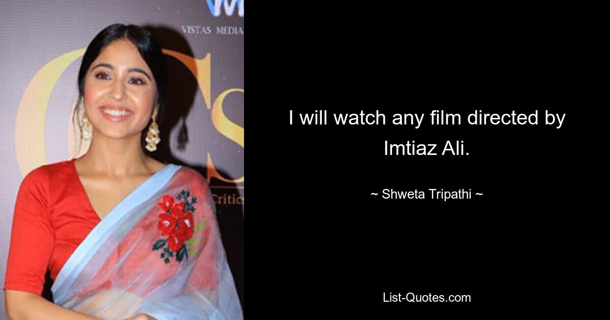 I will watch any film directed by Imtiaz Ali. — © Shweta Tripathi