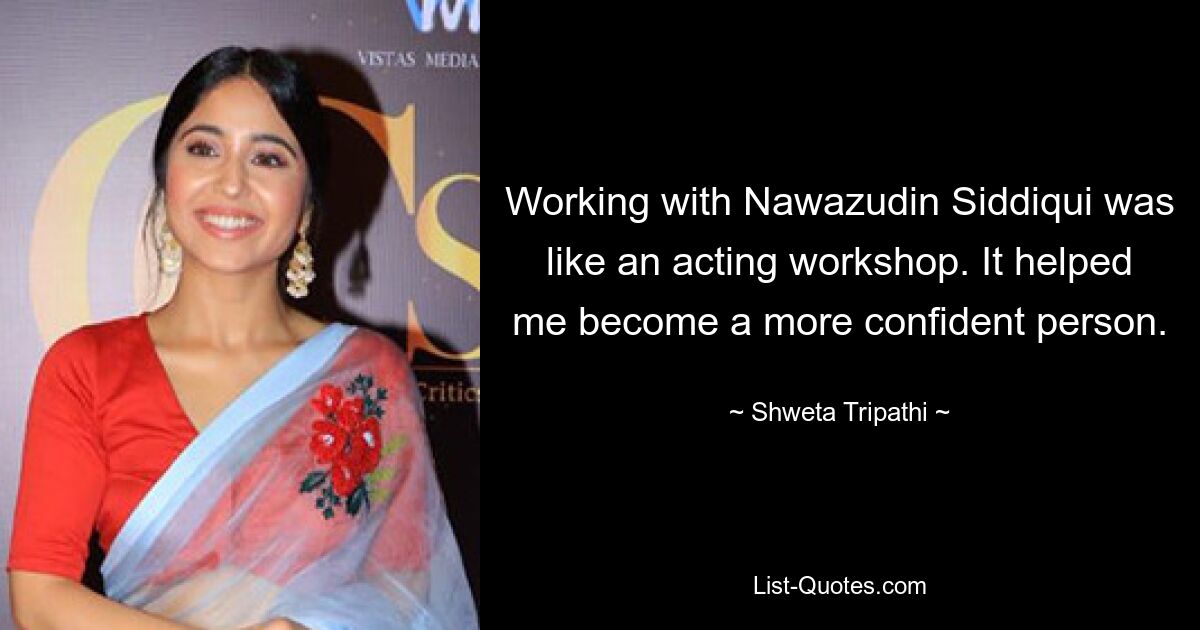 Working with Nawazudin Siddiqui was like an acting workshop. It helped me become a more confident person. — © Shweta Tripathi