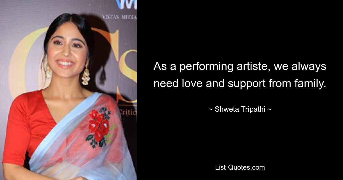 As a performing artiste, we always need love and support from family. — © Shweta Tripathi