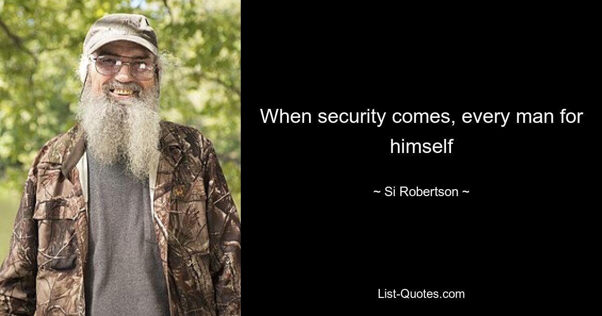 When security comes, every man for himself — © Si Robertson