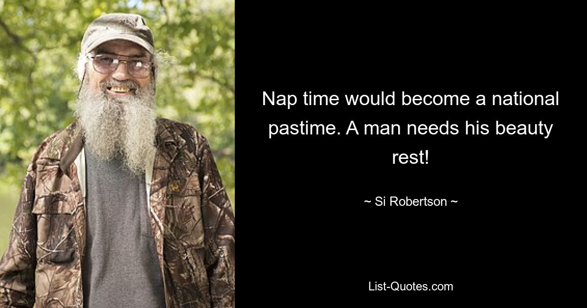 Nap time would become a national pastime. A man needs his beauty rest! — © Si Robertson