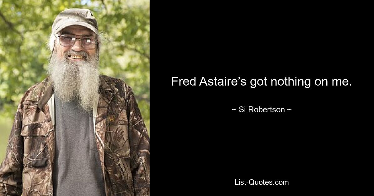 Fred Astaire’s got nothing on me. — © Si Robertson