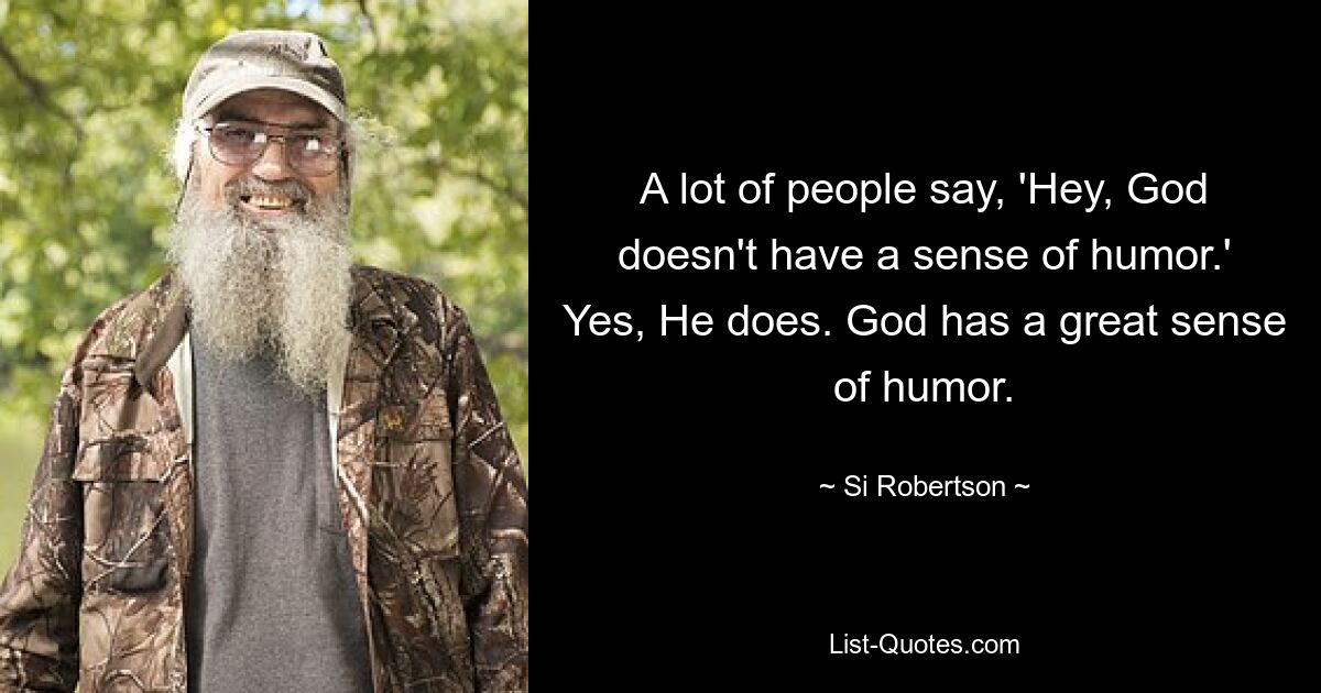 A lot of people say, 'Hey, God doesn't have a sense of humor.' Yes, He does. God has a great sense of humor. — © Si Robertson