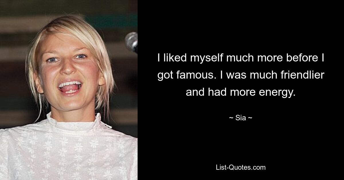 I liked myself much more before I got famous. I was much friendlier and had more energy. — © Sia