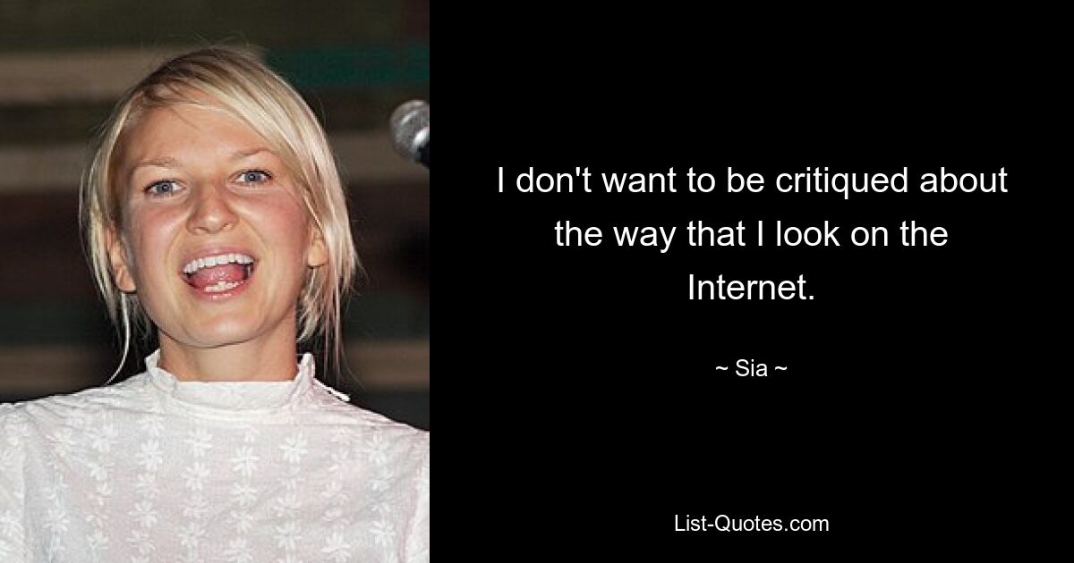 I don't want to be critiqued about the way that I look on the Internet. — © Sia