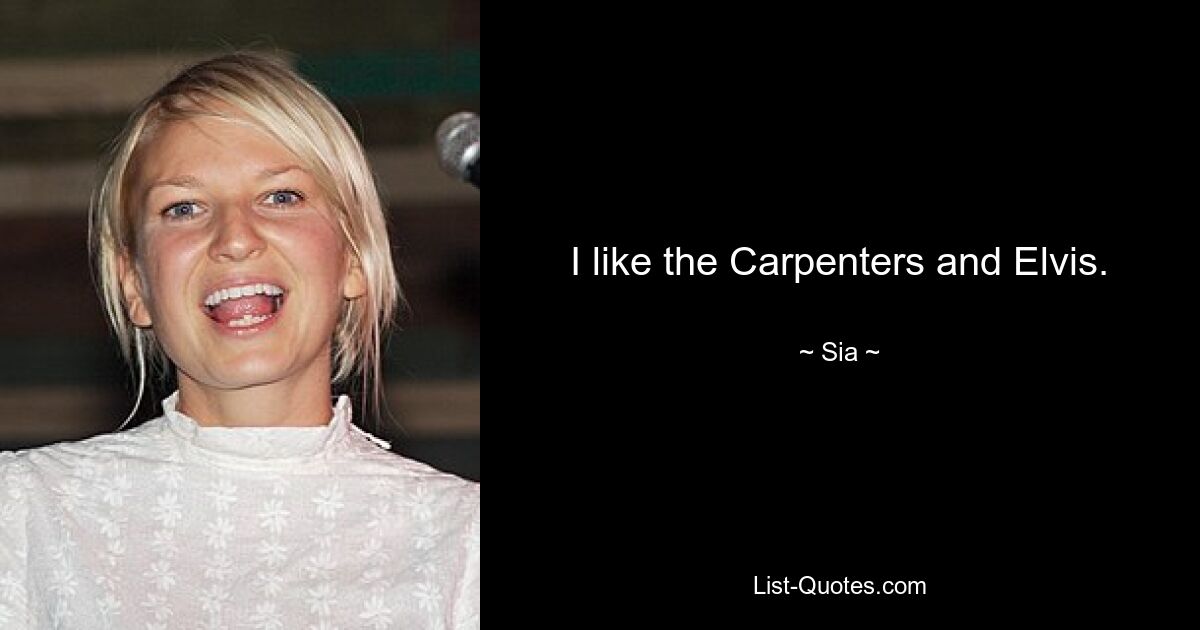 I like the Carpenters and Elvis. — © Sia