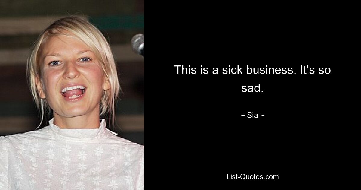 This is a sick business. It's so sad. — © Sia