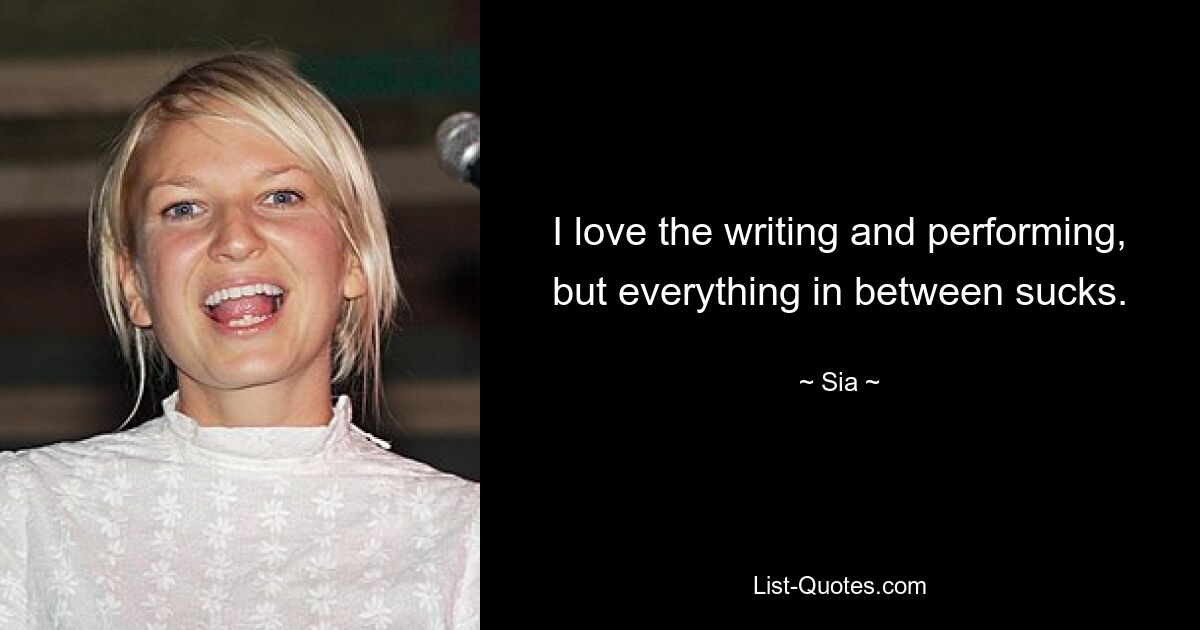 I love the writing and performing, but everything in between sucks. — © Sia